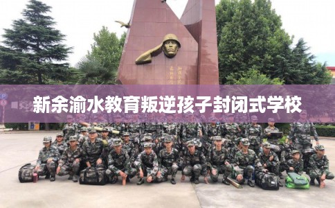 新余渝水教育叛逆孩子封闭式学校