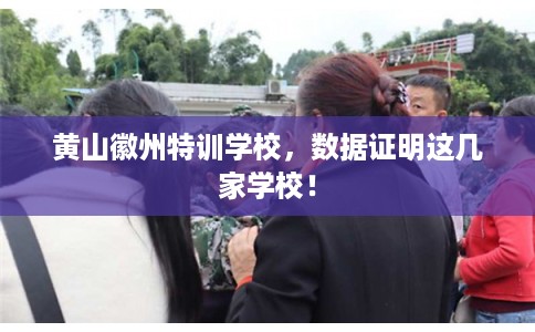 黄山徽州特训学校，数据证明这几家学校！