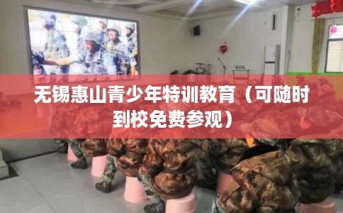无锡惠山青少年特训教育（可随时到校免费参观）