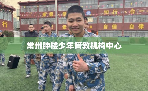 常州钟楼少年管教机构中心 常州钟楼少年管教机构中心