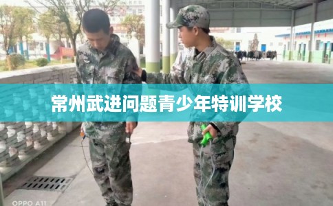 常州武进问题青少年特训学校