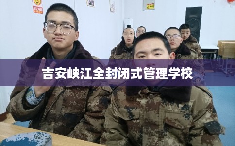 吉安峡江全封闭式管理学校