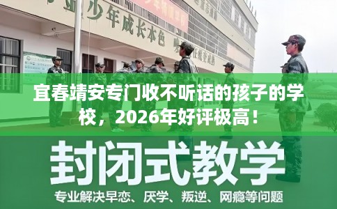 宜春靖安专门收不听话的孩子的学校，2026年好评极高！