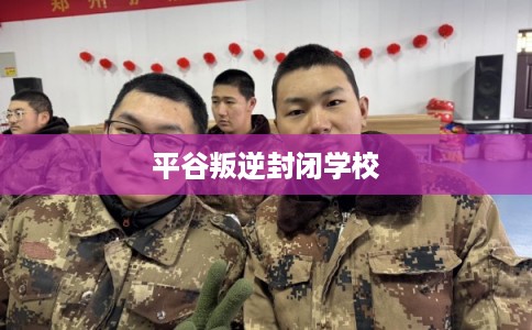 平谷叛逆封闭学校 平谷叛逆封闭学校