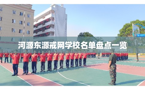 河源东源戒网学校名单盘点一览