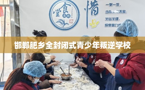 邯郸肥乡全封闭式青少年叛逆学校