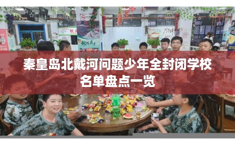 秦皇岛北戴河问题少年全封闭学校名单盘点一览