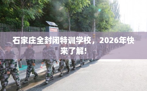 石家庄全封闭特训学校，2026年快来了解!