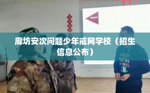 廊坊安次问题少年戒网学校(招生信息公布) 廊坊安次问题少年戒网学校(招生信息公布)
