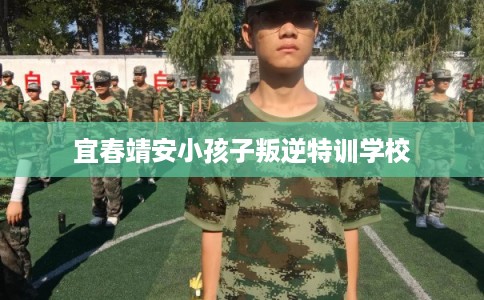 宜春靖安小孩子叛逆特训学校 宜春靖安小孩子叛逆特训学校