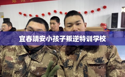 宜春靖安小孩子叛逆特训学校