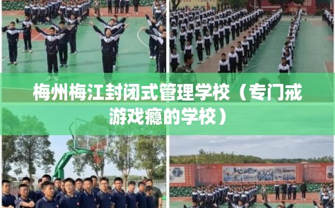 梅州梅江封闭式管理学校（专门戒游戏瘾的学校）