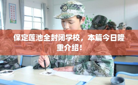 保定莲池全封闭学校，本篇今日隆重介绍！