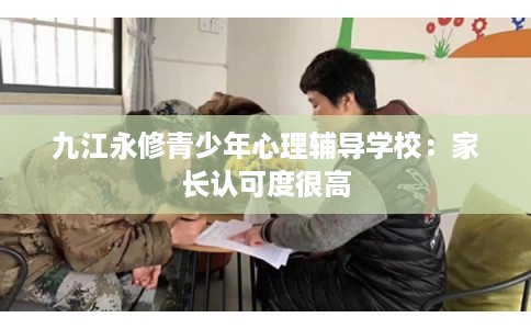 九江永修青少年心理辅导学校：家长认可度很高