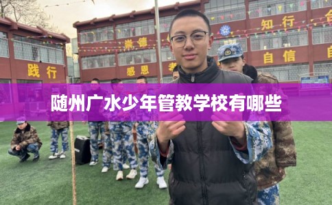 随州广水少年管教学校有哪些