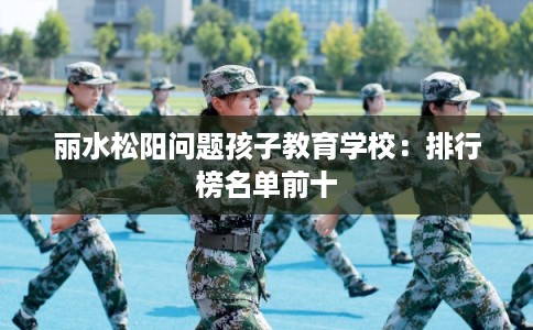 丽水松阳问题孩子教育学校：排行榜名单前十