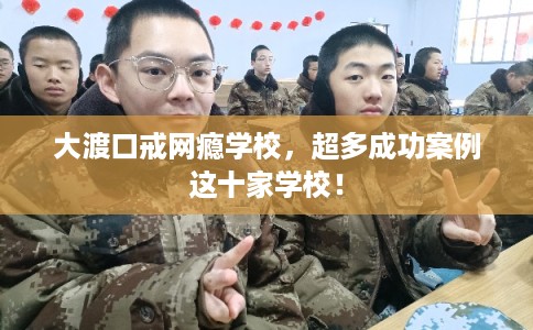 大渡口戒网瘾学校,超多成功案例这十家学校! 大渡口戒网瘾学校,超多成功案例这十家学校!
