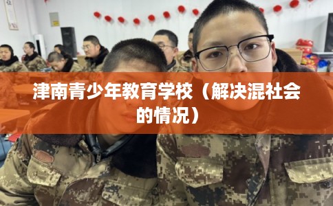 津南青少年教育学校（解决混社会的情况）