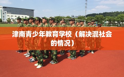 津南青少年教育学校（解决混社会的情况）