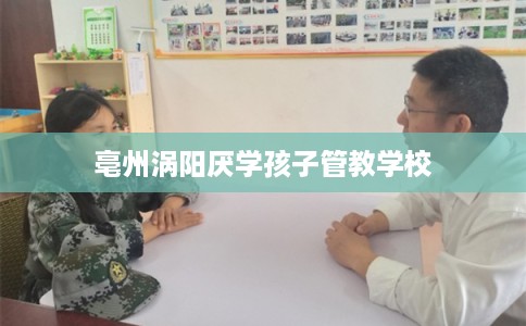 亳州涡阳厌学孩子管教学校