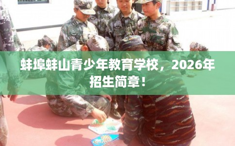 蚌埠蚌山青少年教育学校,2026年招生简章! 蚌埠蚌山青少年教育学校,2026年招生简章!
