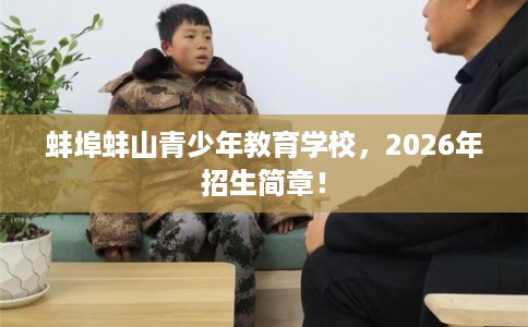 蚌埠蚌山青少年教育学校,2026年招生简章! 蚌埠蚌山青少年教育学校,2026年招生简章!