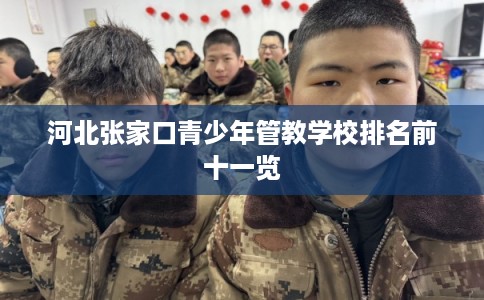 河北张家口青少年管教学校排名前十一览 河北张家口青少年管教学校排名前十一览