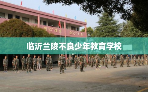 临沂兰陵不良少年教育学校