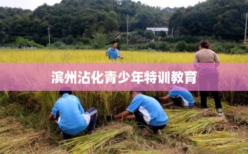 滨州沾化青少年特训教育