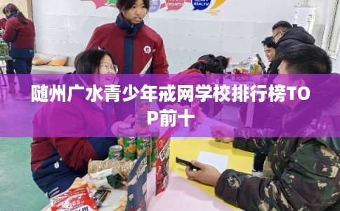 随州广水青少年戒网学校排行榜TOP前十