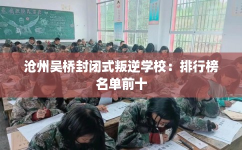 沧州吴桥封闭式叛逆学校:排行榜名单前十 沧州吴桥封闭式叛逆学校:排行榜名单前十