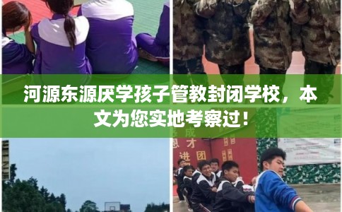 河源东源厌学孩子管教封闭学校，本文为您实地考察过！