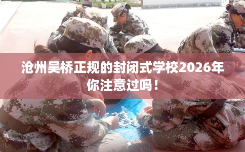 沧州吴桥正规的封闭式学校2026年你注意过吗！