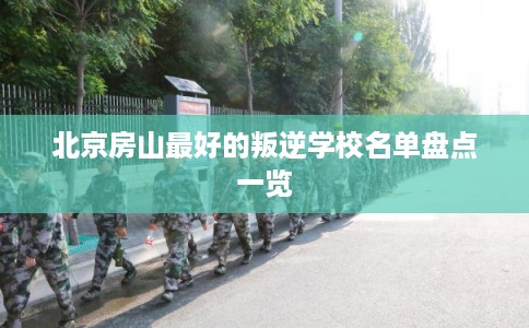 北京房山最好的叛逆学校名单盘点一览