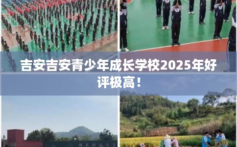 吉安吉安青少年成长学校2025年好评极高！