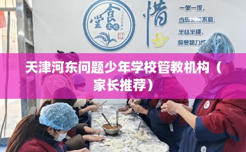 天津河东问题少年学校管教机构(家长推荐) 天津河东问题少年学校管教机构(家长推荐)