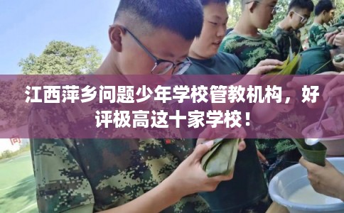 江西萍乡问题少年学校管教机构，好评极高这十家学校！