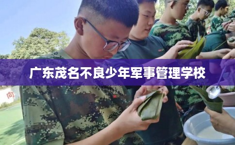 广东茂名不良少年军事管理学校