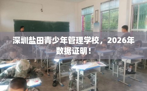 深圳盐田青少年管理学校，2026年数据证明！
