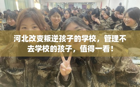 河北改变叛逆孩子的学校,管理不去学校的孩子,值得一看! 河北改变叛逆孩子的学校,管理不去学校的孩子,值得一看!