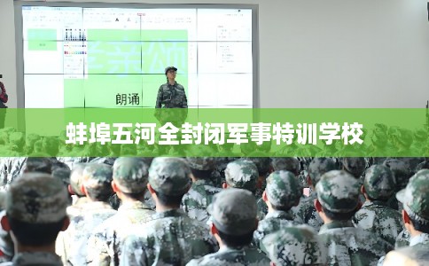 蚌埠五河全封闭军事特训学校