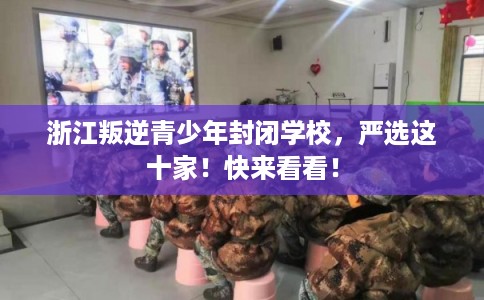浙江叛逆青少年封闭学校，严选这十家！快来看看！