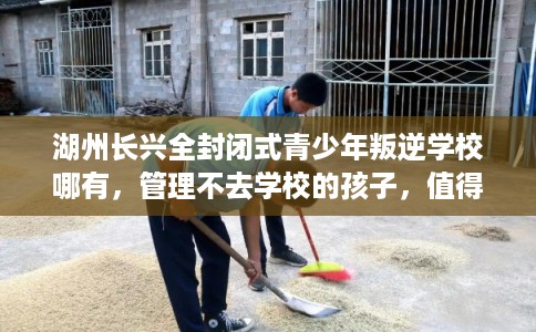 湖州长兴全封闭式青少年叛逆学校哪有，管理不去学校的孩子，值得一看！