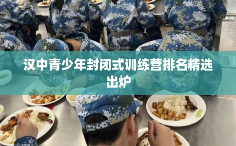 汉中青少年封闭式训练营排名精选出炉