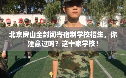 北京房山全封闭寄宿制学校招生,你注意过吗?这十家学校! 北京房山全封闭寄宿制学校招生,你注意过吗?这十家学校!