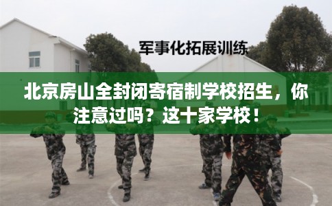 北京房山全封闭寄宿制学校招生,你注意过吗?这十家学校! 北京房山全封闭寄宿制学校招生,你注意过吗?这十家学校!
