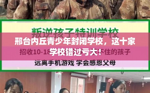邢台内丘青少年封闭学校,这十家学校错过亏大! 邢台内丘青少年封闭学校,这十家学校错过亏大!