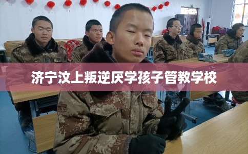 济宁汶上叛逆厌学孩子管教学校