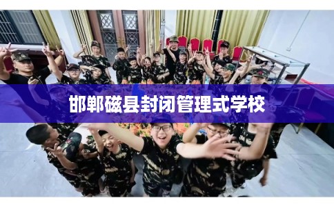 邯郸磁县封闭管理式学校