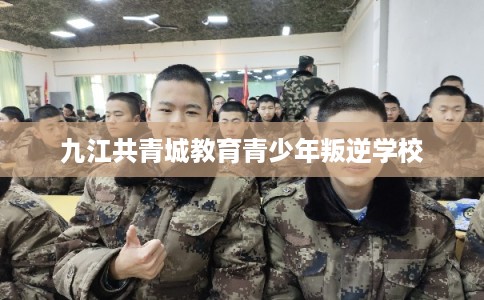 九江共青城教育青少年叛逆学校